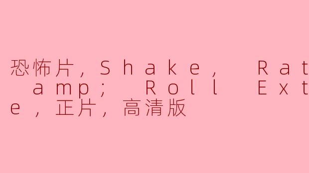 Shake, Rattle amp; Roll Extreme恐怖片在哪里可以找到高清版的正片？